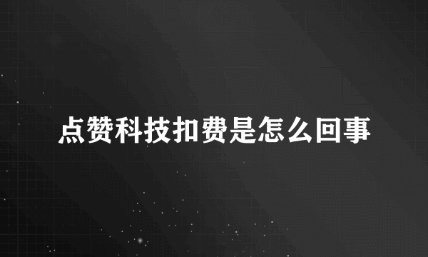 点赞科技扣费是怎么回事