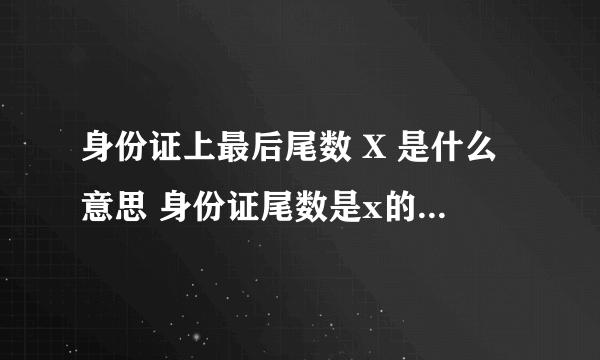 身份证上最后尾数 X 是什么意思 身份证尾数是x的代表什么