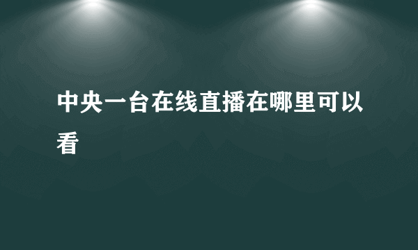 中央一台在线直播在哪里可以看