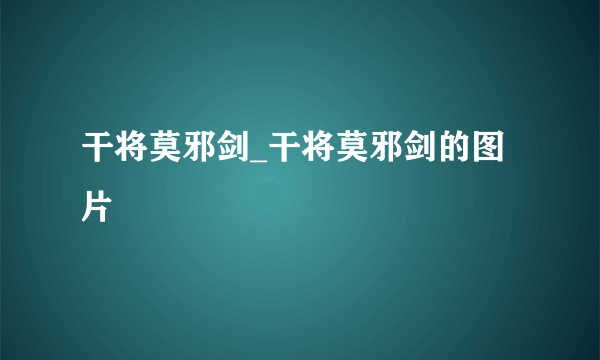 干将莫邪剑_干将莫邪剑的图片