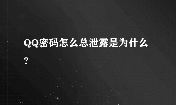 QQ密码怎么总泄露是为什么？