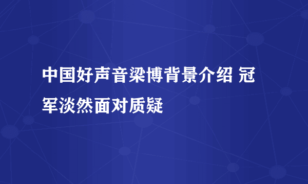 中国好声音梁博背景介绍 冠军淡然面对质疑