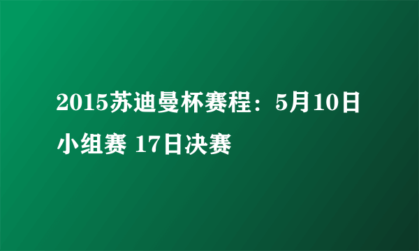 2015苏迪曼杯赛程：5月10日小组赛 17日决赛