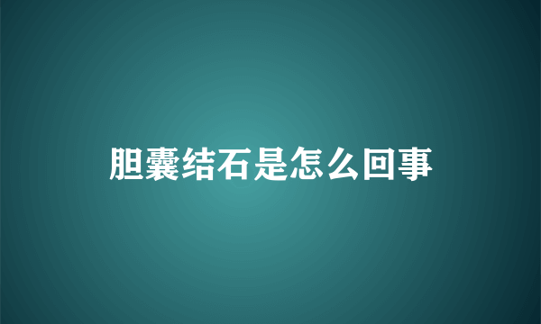 胆囊结石是怎么回事