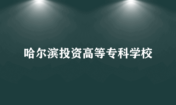 哈尔滨投资高等专科学校