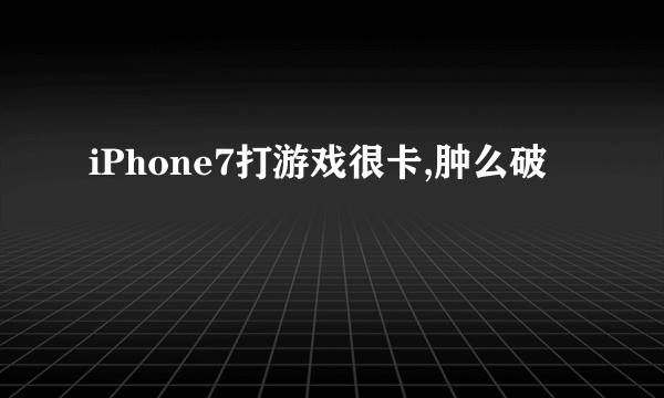 iPhone7打游戏很卡,肿么破