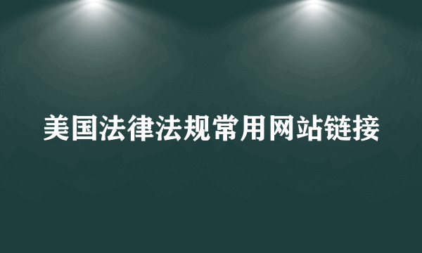 美国法律法规常用网站链接