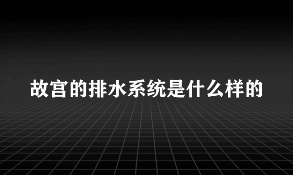 故宫的排水系统是什么样的