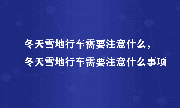 冬天雪地行车需要注意什么，冬天雪地行车需要注意什么事项