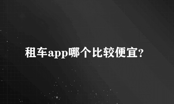 租车app哪个比较便宜？