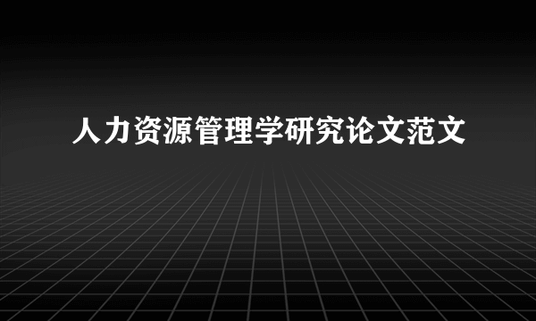 人力资源管理学研究论文范文