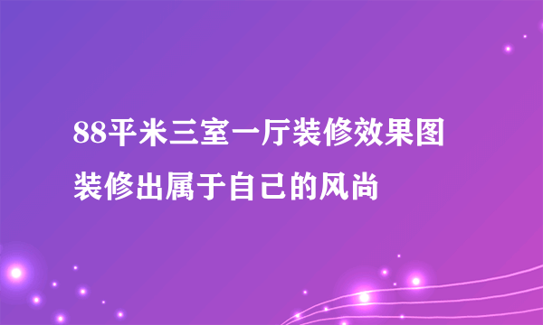 88平米三室一厅装修效果图 装修出属于自己的风尚