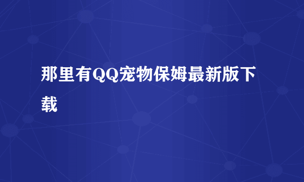 那里有QQ宠物保姆最新版下载