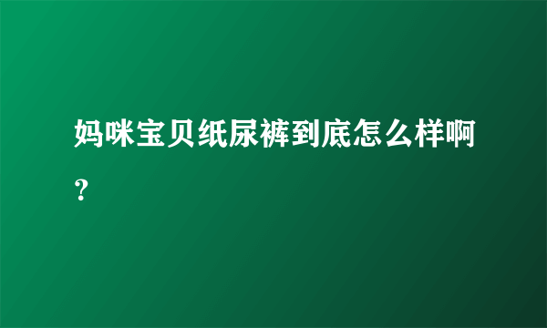 妈咪宝贝纸尿裤到底怎么样啊？