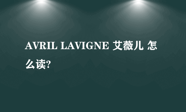 AVRIL LAVIGNE 艾薇儿 怎么读?