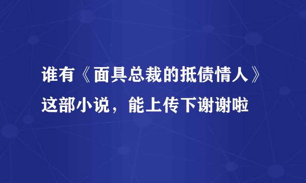 谁有《面具总裁的抵债情人》这部小说，能上传下谢谢啦