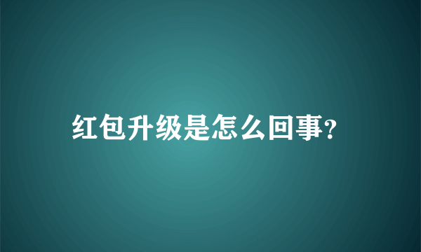 红包升级是怎么回事？