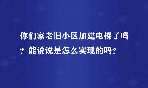 你们家老旧小区加建电梯了吗？能说说是怎么实现的吗？