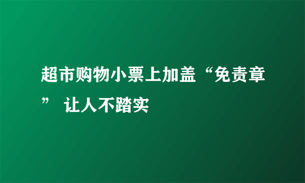 超市购物小票上加盖“免责章” 让人不踏实