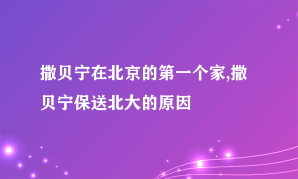 撒贝宁在北京的第一个家,撒贝宁保送北大的原因