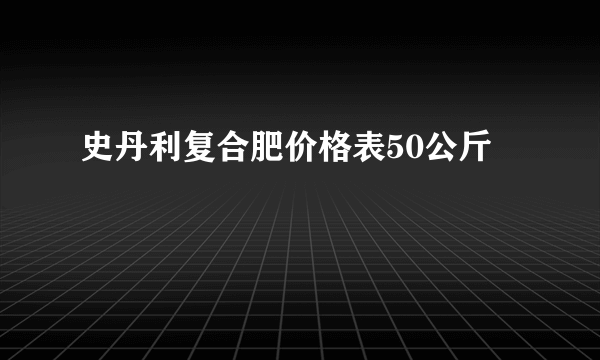 史丹利复合肥价格表50公斤