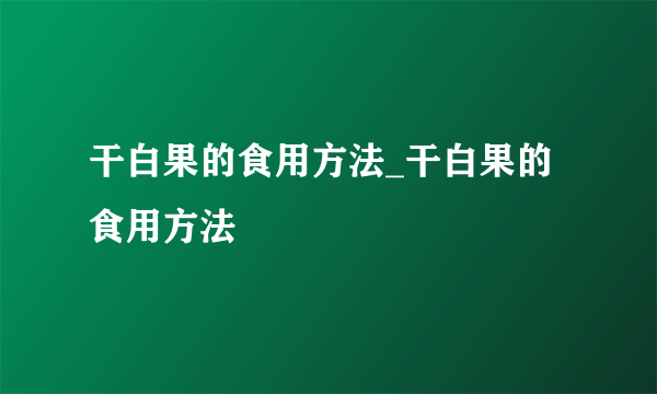 干白果的食用方法_干白果的食用方法