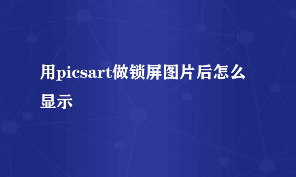 用picsart做锁屏图片后怎么显示