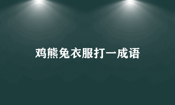 鸡熊兔衣服打一成语