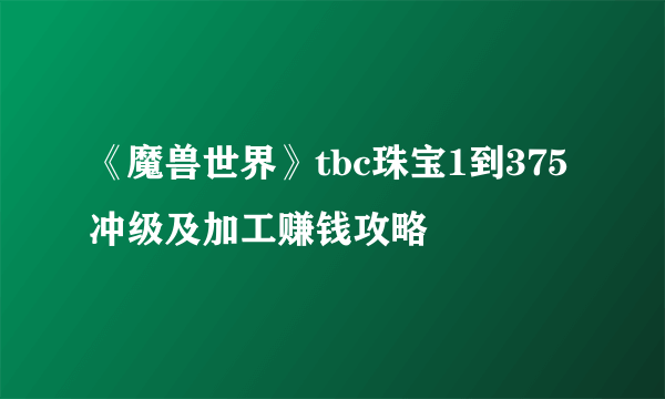 《魔兽世界》tbc珠宝1到375冲级及加工赚钱攻略