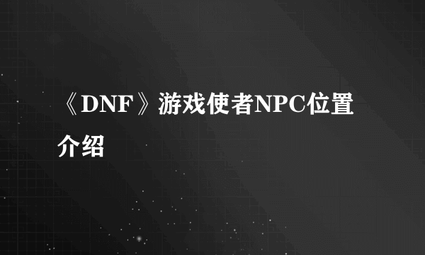 《DNF》游戏使者NPC位置介绍