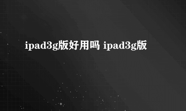 ipad3g版好用吗 ipad3g版