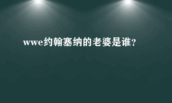 wwe约翰塞纳的老婆是谁？