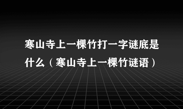 寒山寺上一棵竹打一字谜底是什么（寒山寺上一棵竹谜语）