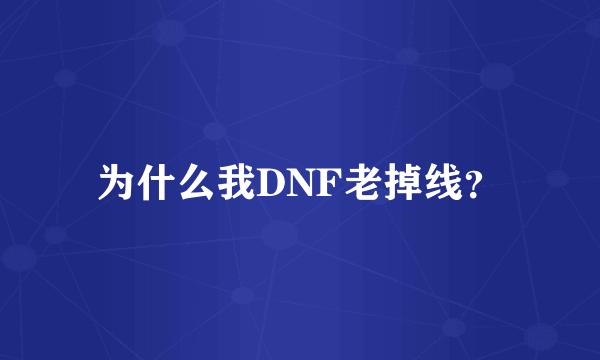 为什么我DNF老掉线？