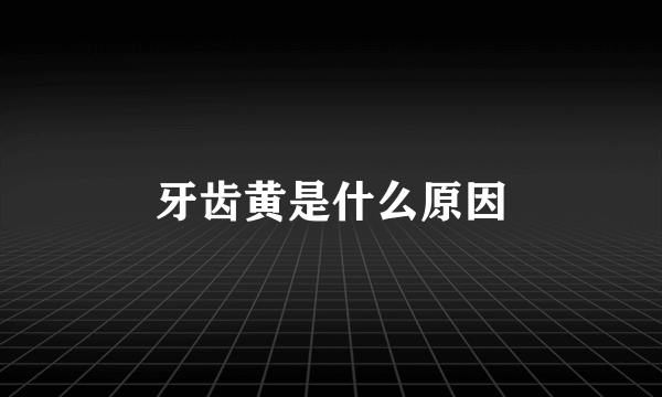 牙齿黄是什么原因