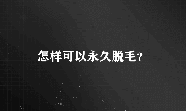 怎样可以永久脱毛？