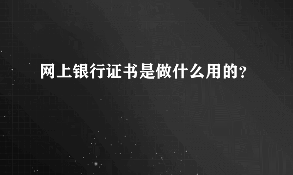 网上银行证书是做什么用的？