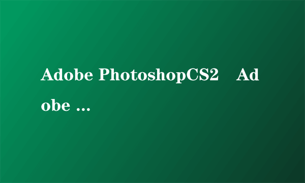 Adobe PhotoshopCS2惒Adobe PhotoshopCS3有什么不同