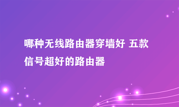 哪种无线路由器穿墙好 五款信号超好的路由器