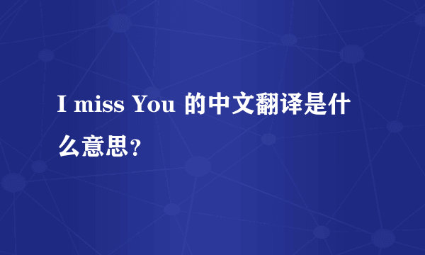 I miss You 的中文翻译是什么意思？