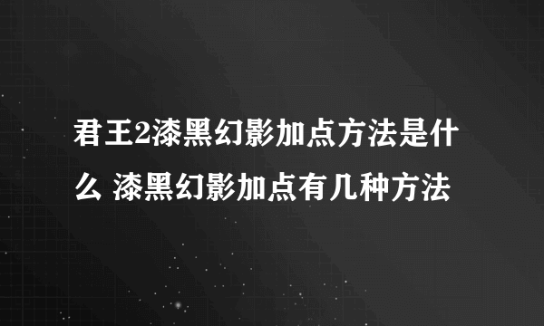 君王2漆黑幻影加点方法是什么 漆黑幻影加点有几种方法