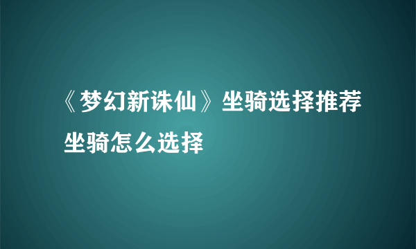 《梦幻新诛仙》坐骑选择推荐 坐骑怎么选择