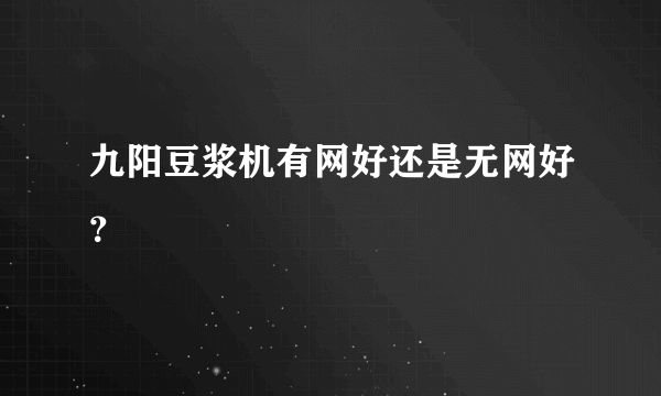 九阳豆浆机有网好还是无网好？