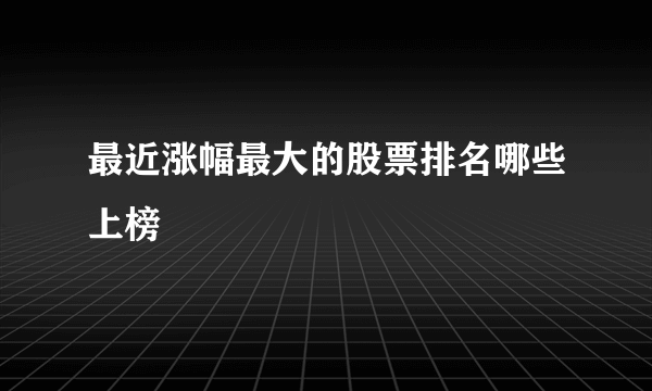 最近涨幅最大的股票排名哪些上榜