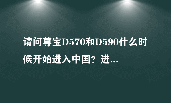 请问尊宝D570和D590什么时候开始进入中国？进入时的售价大概是多少？