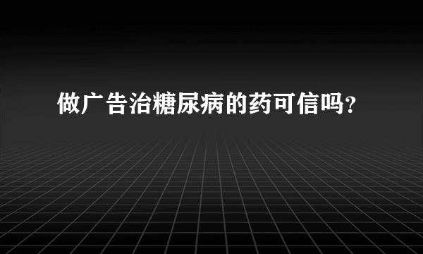 做广告治糖尿病的药可信吗？