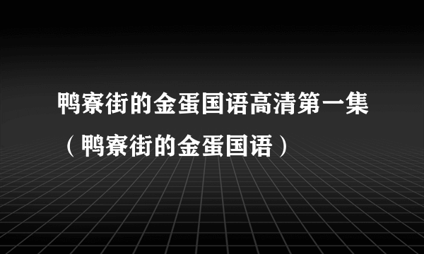 鸭寮街的金蛋国语高清第一集（鸭寮街的金蛋国语）