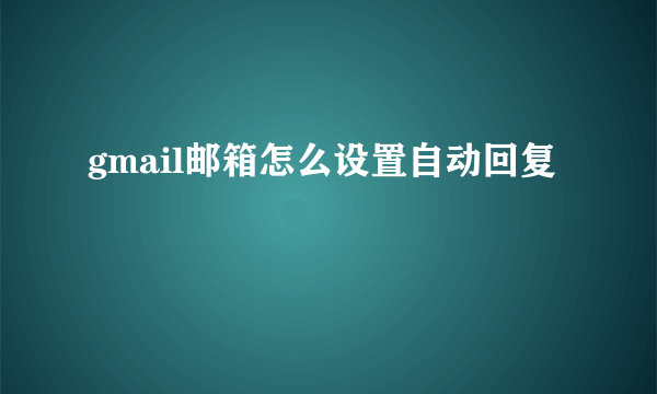 gmail邮箱怎么设置自动回复