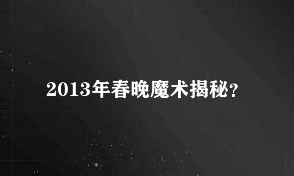 2013年春晚魔术揭秘？