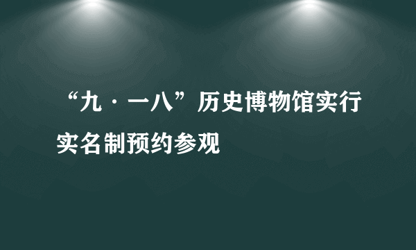 “九·一八”历史博物馆实行实名制预约参观